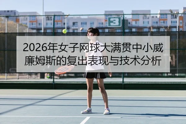 2026年女子网球大满贯中小威廉姆斯的复出表现与技术分析