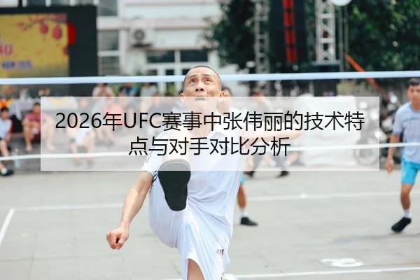 2026年UFC赛事中张伟丽的技术特点与对手对比分析