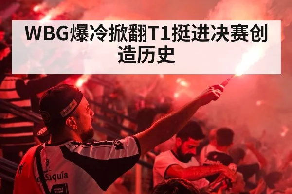 WBG爆冷掀翻T1挺进决赛创造历史