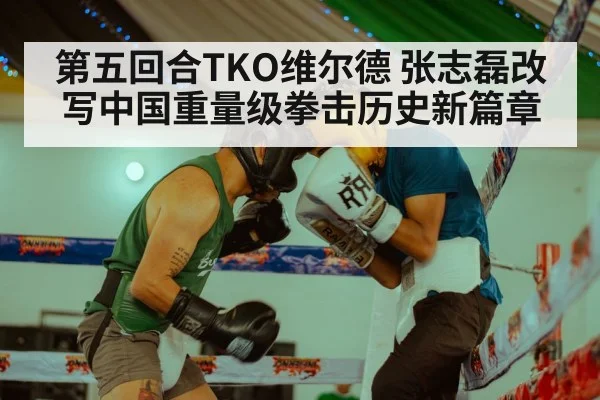 第五回合TKO维尔德 张志磊改写中国重量级拳击历史新篇章