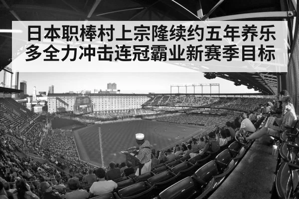 日本职棒村上宗隆续约五年养乐多全力冲击连冠霸业新赛季目标