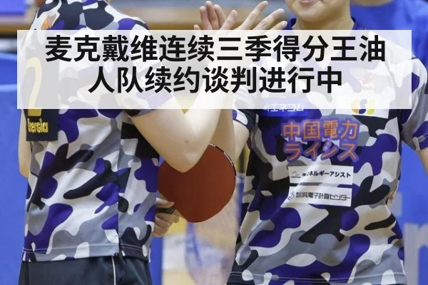 麦克戴维连续三季得分王油人队续约谈判进行中